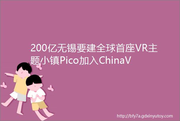 200亿无锡要建全球首座VR主题小镇Pico加入ChinaVRjoy推动VR教育创新